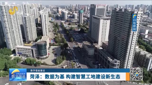 数字强省建设｜数字变革创新：菏泽——数据为基 构建智慧工地建设新生态