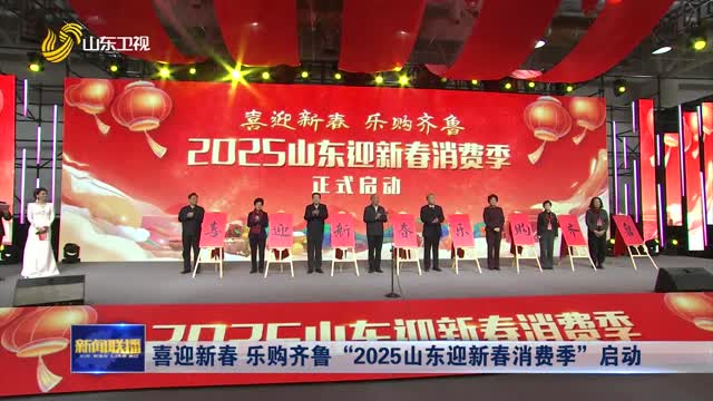 喜迎新春 乐购齐鲁“2025山东迎新春消费季”启动