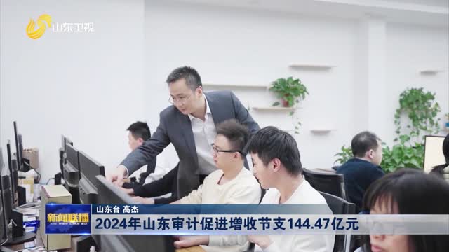 2024年山东审计促进增收节支144.47亿元