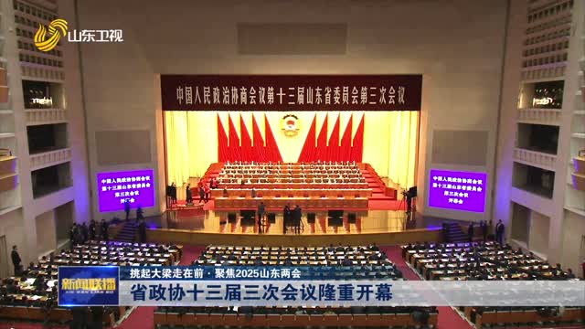 省政協十三屆三次會議隆重開幕【挑起大梁走在前·聚焦2025山東兩會】