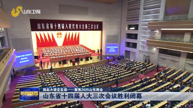 山東省十四屆人大三次會(huì)議勝利閉幕【挑起大梁走在前——聚焦2025山東兩會(huì)】