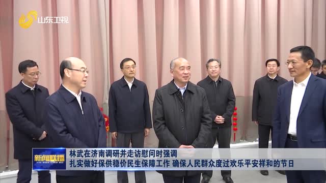 林武在濟南調研并走訪慰問時強調 扎實做好保供穩(wěn)價民生保障工作 確保人民群眾度過歡樂平安祥和的節(jié)日