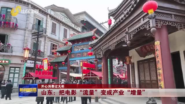 山東：把電影“流量”變成產(chǎn)業(yè)“增量”【開心消費(fèi)過(guò)大年】