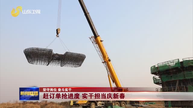 赶订单抢进度 实干担当庆新春【坚守岗位 奋斗实干】