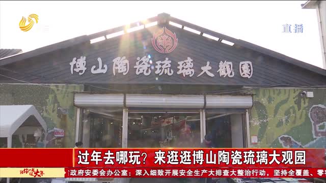 过年去哪玩？来逛逛博山陶瓷琉璃大观园