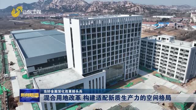 混合用地改革 構建適配新質生產力的空間格局【當好全面深化改革排頭兵】