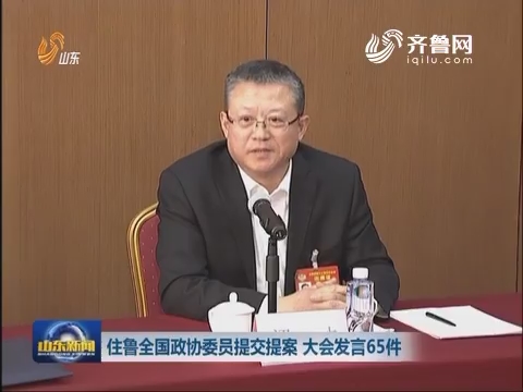住鲁全国政协委员提交提案大会发言65件