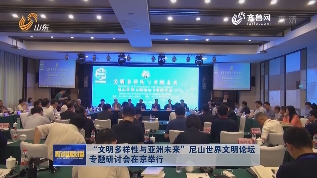“文明多样性与亚洲未来”尼山世界文明论坛专题研讨会在京举行