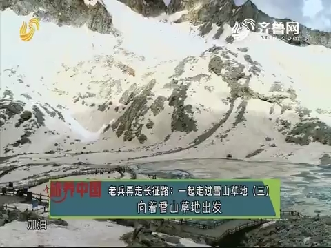 20190809《旅养中国》：老兵再走长征路——一起走过雪山草地（三）向着雪山草地出发