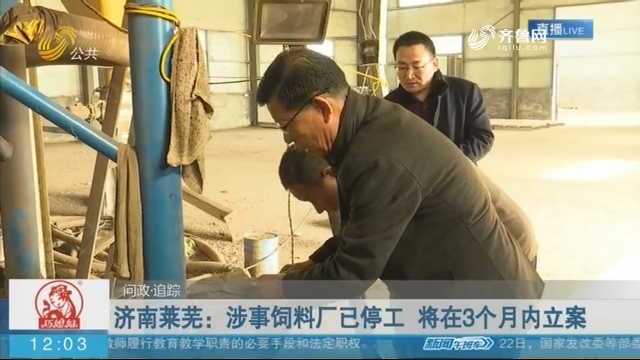 【问政 追踪】济南莱芜：涉事饲料厂已停工 将在3个月内立案