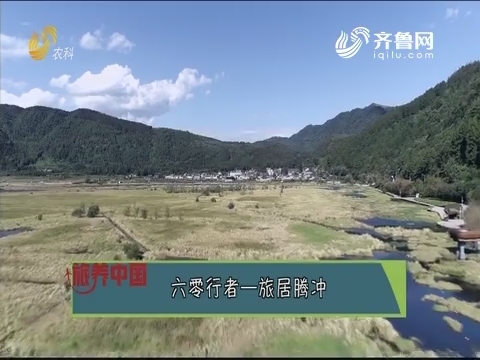 20191129《旅养中国》：六零行者——旅居腾冲