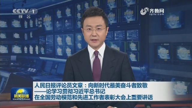 人民日报评论员文章：向新时代最美奋斗者致敬——论学习贯彻习近平总书记在全国劳动模范和先进工作者表彰大会上重要讲话