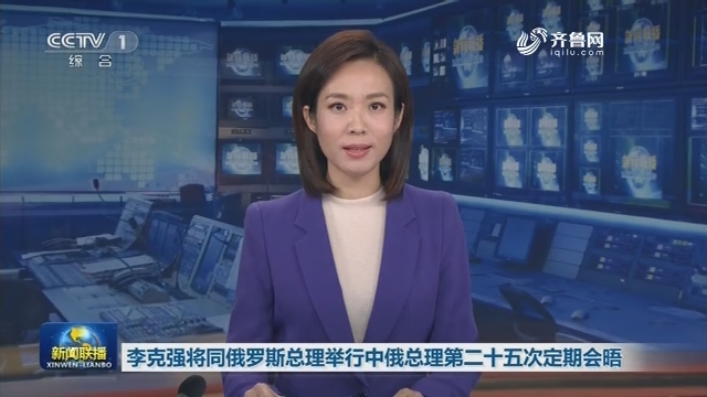 李克强将同俄罗斯总理举行中俄总理第二十五次定期会晤