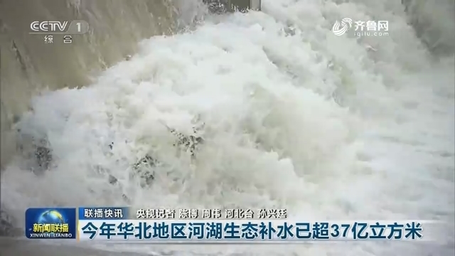 【联播快讯】今年华北地区河湖生态补水已超37亿立方米