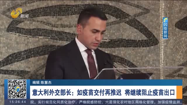 意大利外交部长：如疫苗交付再推迟 将继续阻止疫苗出口