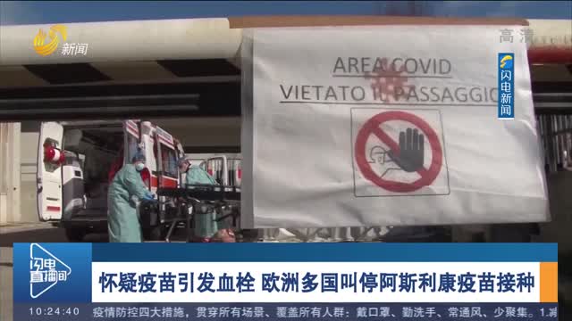 怀疑疫苗引发血栓 欧洲多国叫停阿斯利康疫苗接种