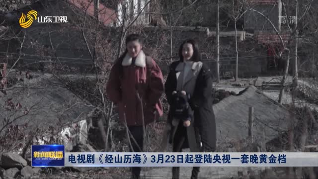 电视剧《经山历海》3月23日起登陆央视一套晚黄金档