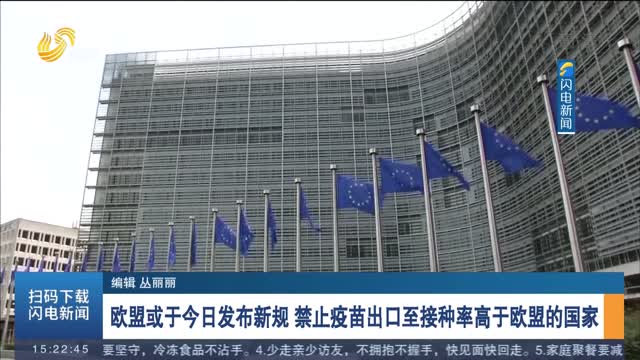 欧盟或于今日发布新规 禁止疫苗出口至接种率高于欧盟的国家