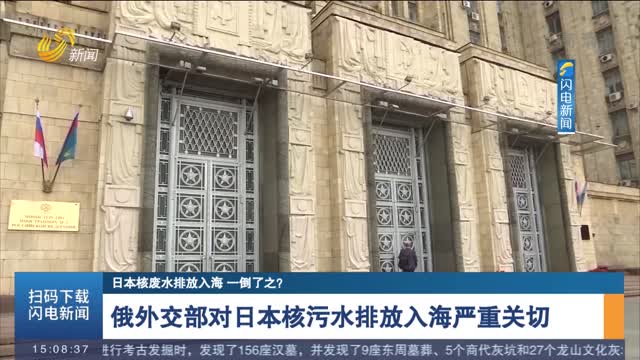 【日本核废水排放入海 一倒了之？】俄外交部对日本核污水排放入海严重关切