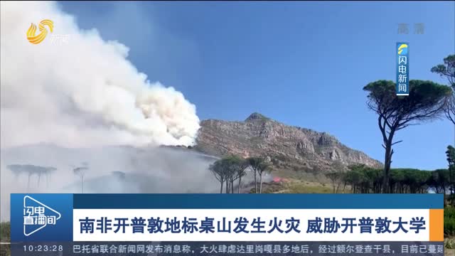 南非开普敦地标桌山发生火灾 威胁开普敦大学