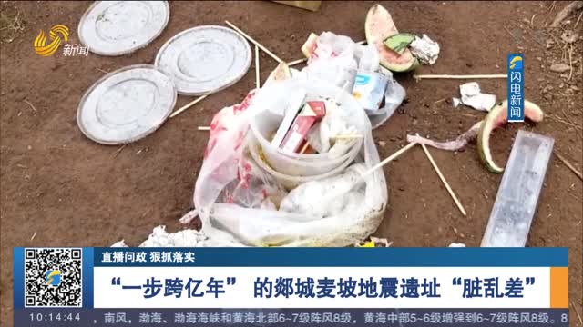 【直播问政 狠抓落实】“一步跨亿年” 的郯城麦坡地震遗址“脏乱差”