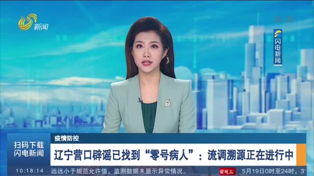 【疫情防控】辽宁营口辟谣已找到"零号病人":流调溯源正在进行中
