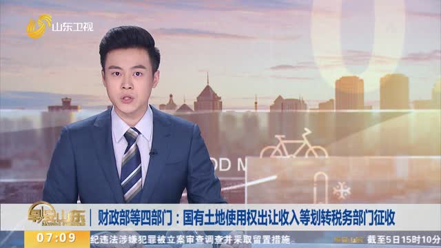 财政部等四部门：国有土地使用权出让收入等划转税务部门征收