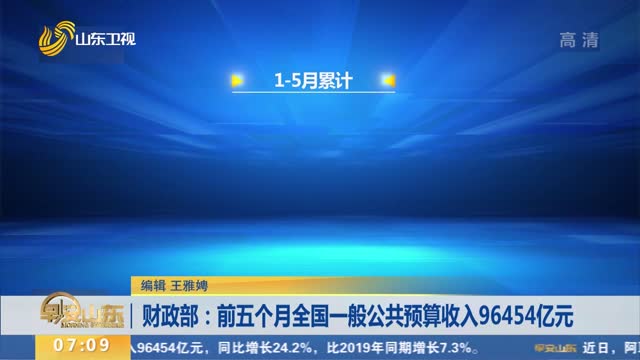 财政部：前五个月全国一般公共预算收入96454亿元