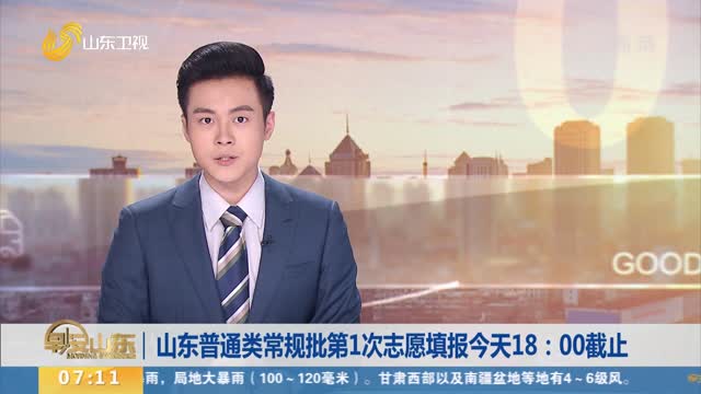 山东普通类常规批第1次志愿填报今天18：00截止