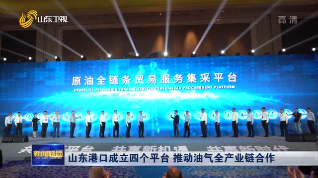 山东港口成立四个平台 推动油气全产业链合作