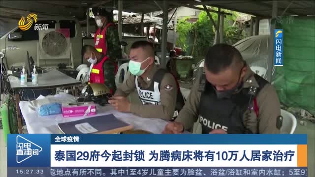 【全球疫情】泰国29府今起封锁 为腾病床将有10万人居家治疗