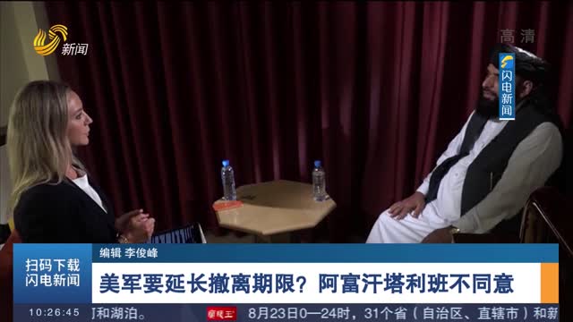【关注阿富汗局势】美军要延长撤离期限？阿富汗塔利班不同意