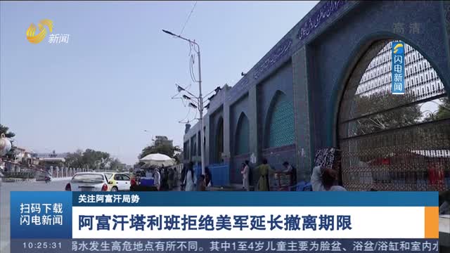 【关注阿富汗局势】阿富汗塔利班拒绝美军延长撤离期限　