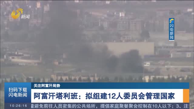 【关注阿富汗局势】阿富汗塔利班：拟组建12人委员会管理国家