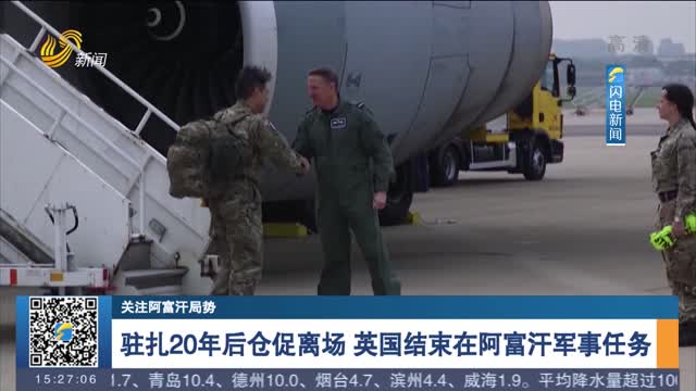 【关注阿富汗局势】驻扎20年后仓促离场 英国结束在阿富汗军事任务