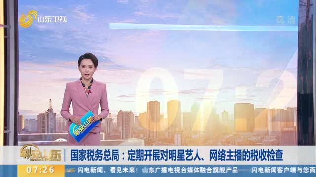国家税务总局：定期开展对明星艺人、网络主播的税收检查