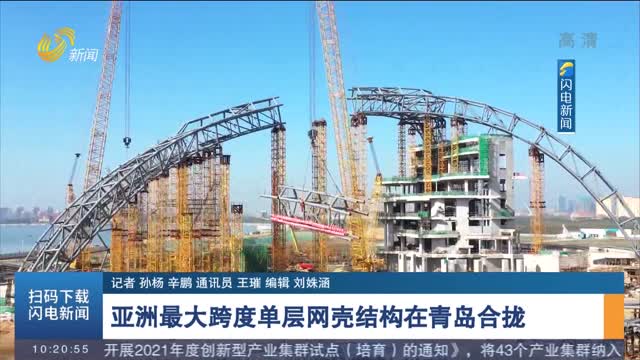 【身边的重大工程】亚洲最大跨度单层网壳结构在青岛合拢