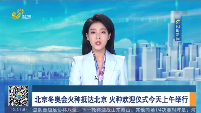 北京冬奥会火种抵达北京 火种欢迎仪式今天上午举行