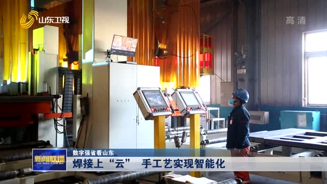 【数字强省看山东】焊接上“云” 手工艺实现智能化