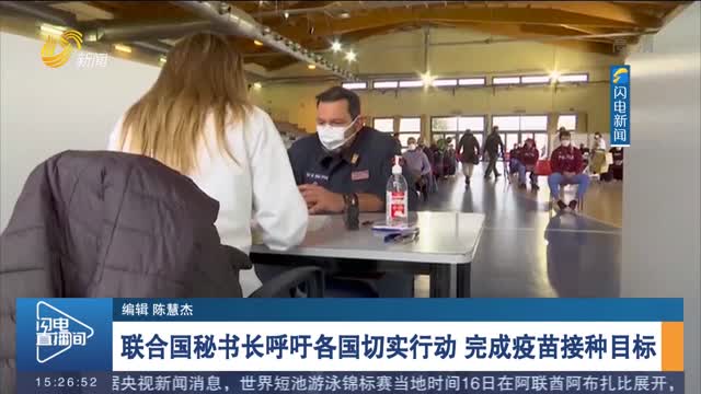 联合国秘书长呼吁各国切实行动 完成疫苗接种目标
