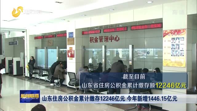 山东住房公积金累计缴存12246亿元 今年新增1446.15亿元