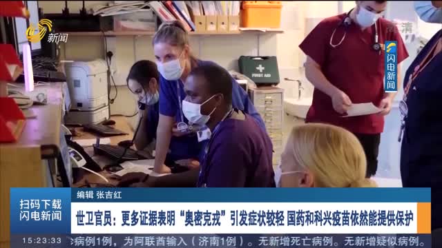 世卫官员：更多证据表明“奥密克戎”引发症状较轻 国药和科兴疫苗依然能提供保护