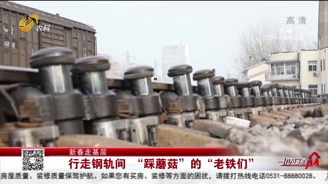 【新春走基层】行走钢轨间 “踩蘑菇”的“老铁们”