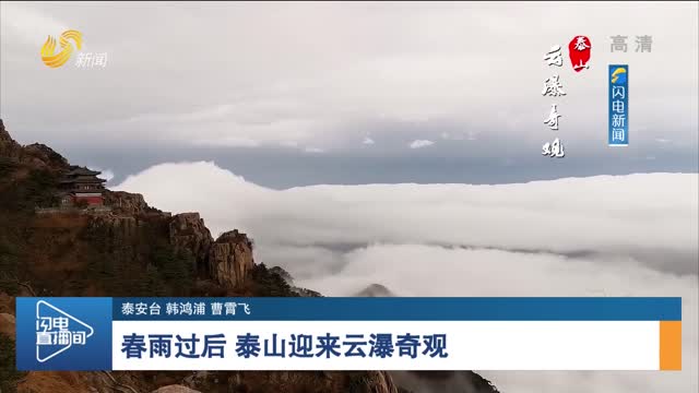 【诗画山东】春雨过后 泰山迎来云瀑奇观