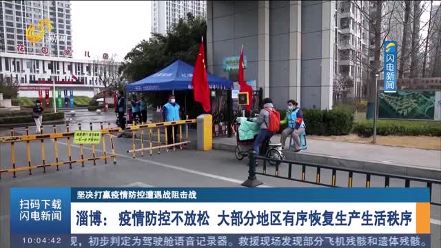 【坚决打赢疫情防控遭遇战阻击战】淄博：疫情防控不放松 大部分地区有序恢复生产生活秩序