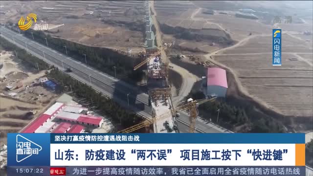【坚决打赢疫情防控遭遇战阻击战】山东：防疫建设“两不误” 项目施工按下“快进键”