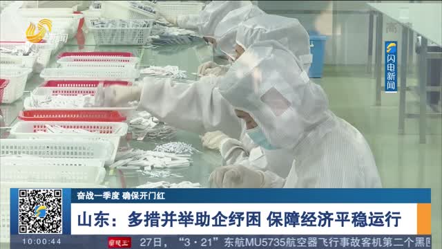 【奋战一季度 确保开门红】山东：多措并举助企纾困 保障经济平稳运行