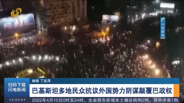 巴基斯坦多地民众抗议外国势力阴谋颠覆巴政权