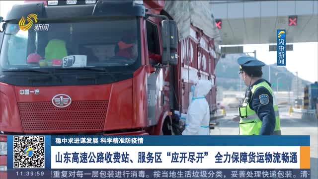 【稳中求进谋发展 科学精准防疫情】山东高速公路收费站、服务区“应开尽开” 全力保障货运物流畅通