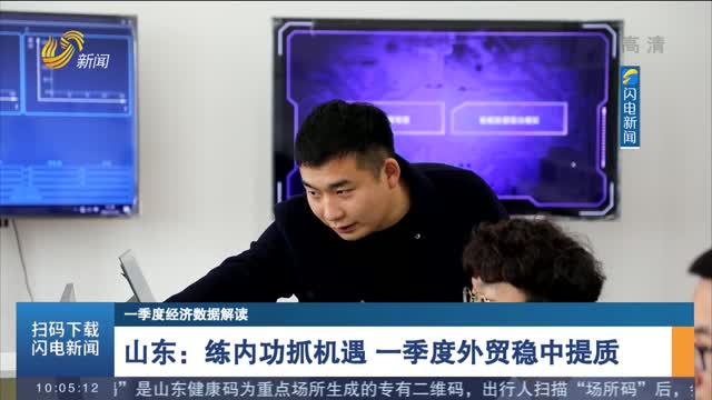 【一季度经济数据解读】 山东：练内功抓机遇 一季度外贸稳中提质